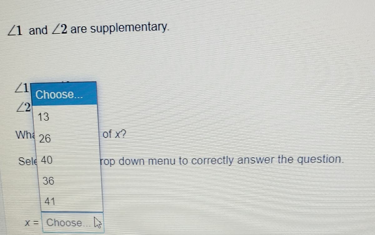 Z1 and 22 are supplementary.
Choose...
2
13
Whe 26
of x2
Sele 40
rop down menu to correctly answer the question.
36
41
X = Choose.
