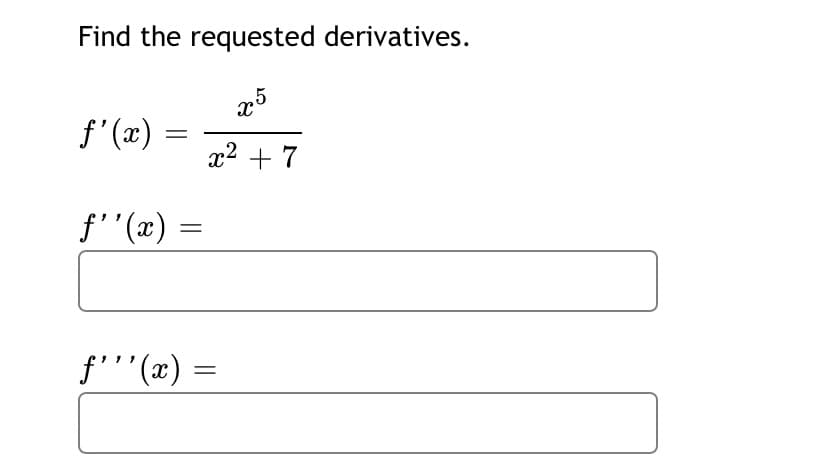 Find the requested derivatives.
f' (æ) =
x2 + 7
f'"(x) =
f''(x) =
