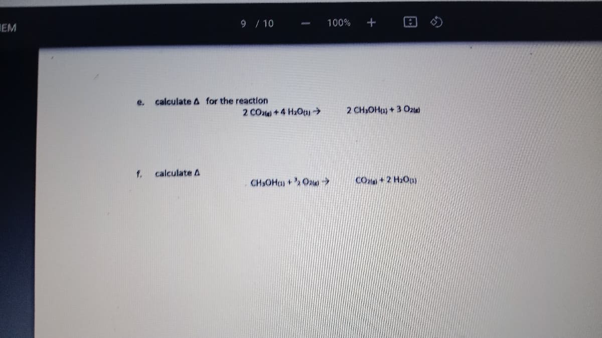 EM
9 / 10
100%
e.
calculate A for the reaction
2 COte+4 HzOu>
2 CH3OHu) + 3 Ozte)
f.
calculate A
CHsOHa) + Oz
CO+2 H2Oa)
日

