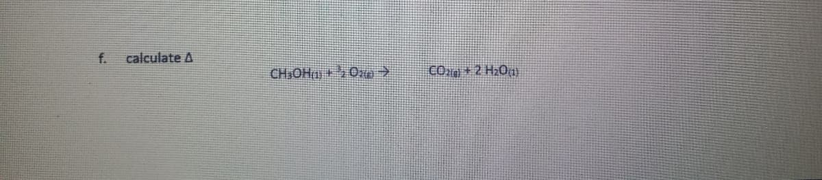 f.
calculate A
CHiOHaj+ 0
CO2g + 2 H2O
