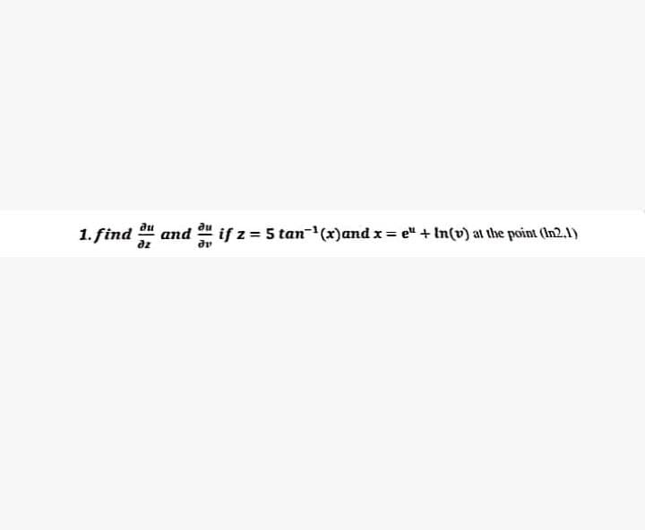 1. find
dz
and " if z = 5 tan-(x)and x= e" + In(v) at the point (In2.1)
dv
