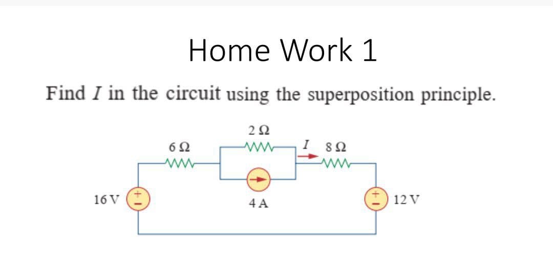 Home Work 1
Find I in the circuit using the superposition principle.
2Ω
62
I 82
16 V
4 A
I) 12 V
