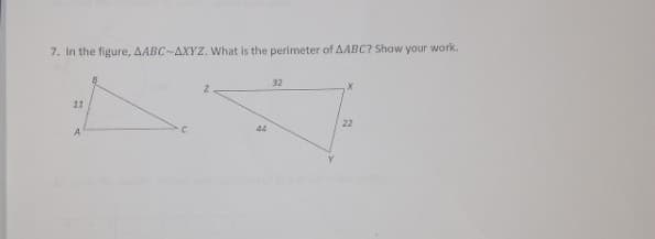 7. In the figure, AABC-AXYZ. What is the perimeter of AABC? Show your work.
32
11
22
44
