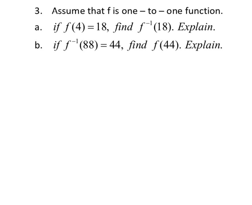 3. Assume that f is one – to – one function.
-
a. if f(4) = 18, find f'(18). Explain.
b. if f(88) = 44, find f(44). Explain.
