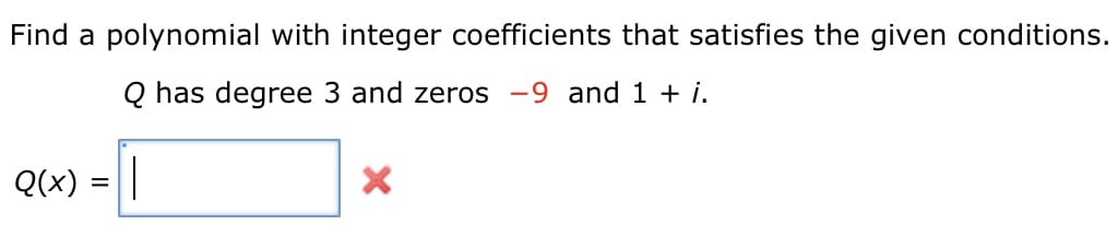Find a polynomial with integer coefficients that satisfies the given conditions.
Q has degree 3 and zeros -9 and 1 + i.
Q(x) = ||
