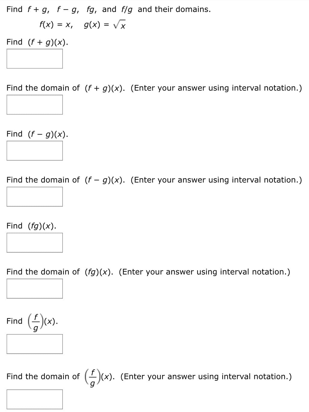 Find f+ g, f– g, fg, and f/g and their domains.
f(x) = x, g(x) = Vx
Find (f + g)(x).
Find the domain of (f + g)(x). (Enter your answer using interval notation.)
Find (f – g)(x).
