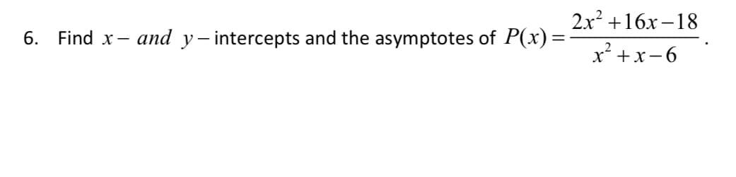 2x +16x–18
6.
Find x-
and y- intercepts and the asymptotes of P(x) =
x² +x-6
