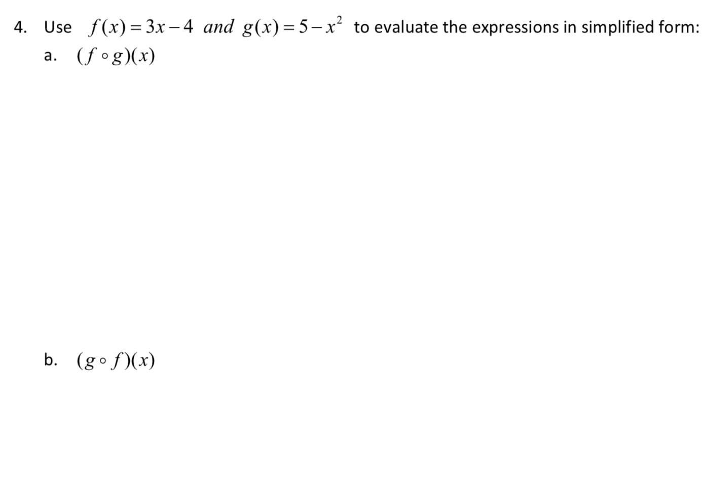 4. Use f(x)= 3x– 4 and g(x)= 5-x² to evaluate the expressions in simplified form:
|
a. (f°g)(x)
