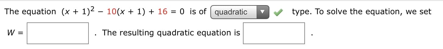 The equation (x + 1)2 – 10(x + 1) + 16 = 0 is of quadratic
type. To solve the equation, we set
W =
The resulting quadratic equation is
