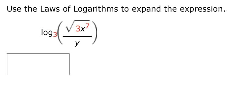 Use the Laws of Logarithms to expand the expression.
3x7
log3
y

