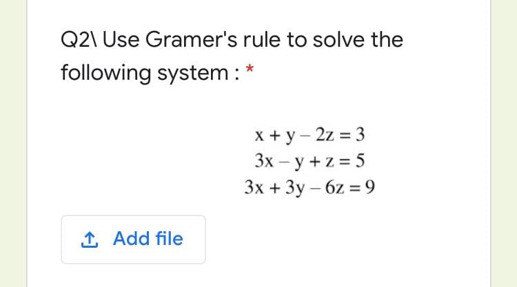 Q2\ Use Gramer's rule to solve the
following system : *
x + y - 2z = 3
Зх — у +z%3D5
3x + 3y – 6z = 9
|
1 Add file
