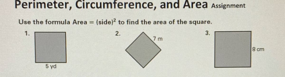 Perimeter, Circumference, and Area Assignment
Use the formula Area = (side)² to find the area of the square.
1.
2.
3.
8 cm
5 yd
