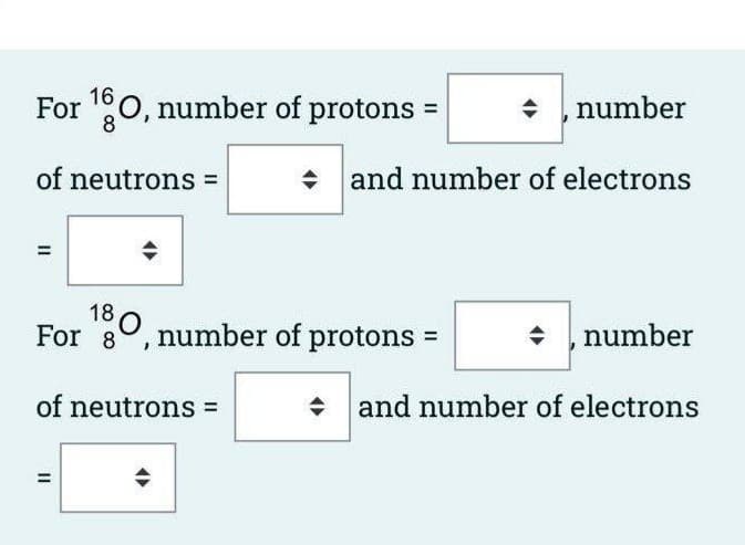For 10, number of protons =
number
8
of neutrons =
and number of electrons
+
For 8°, number of protons =
number
of neutrons =
and number of electrons
II
