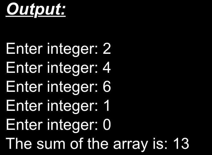 Output:
Enter integer: 2
Enter integer: 4
Enter integer: 6
Enter integer: 1
Enter integer: 0
The sum of the array is: 13
