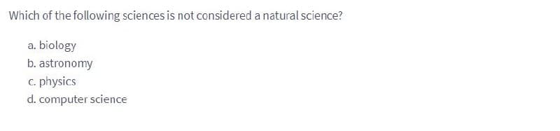 Which of the following sciences is not considered a natural science?
a. biology
b. astronomy
c. physics
d. computer science