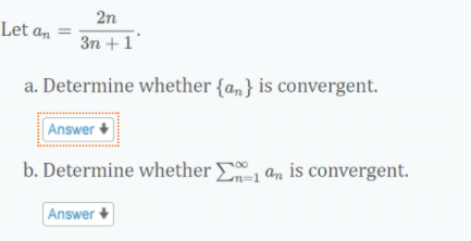 2n
Let an
3n +1'
a. Determine whether {a,} is convergent.
Answer +
b. Determine whether E an is convergent.
00
Answer +
