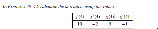 In Exercises 39-42, calculate the derivative using the values:
f (4) f'(4) g(4)|| g'(4)
10
-2
5
-1
