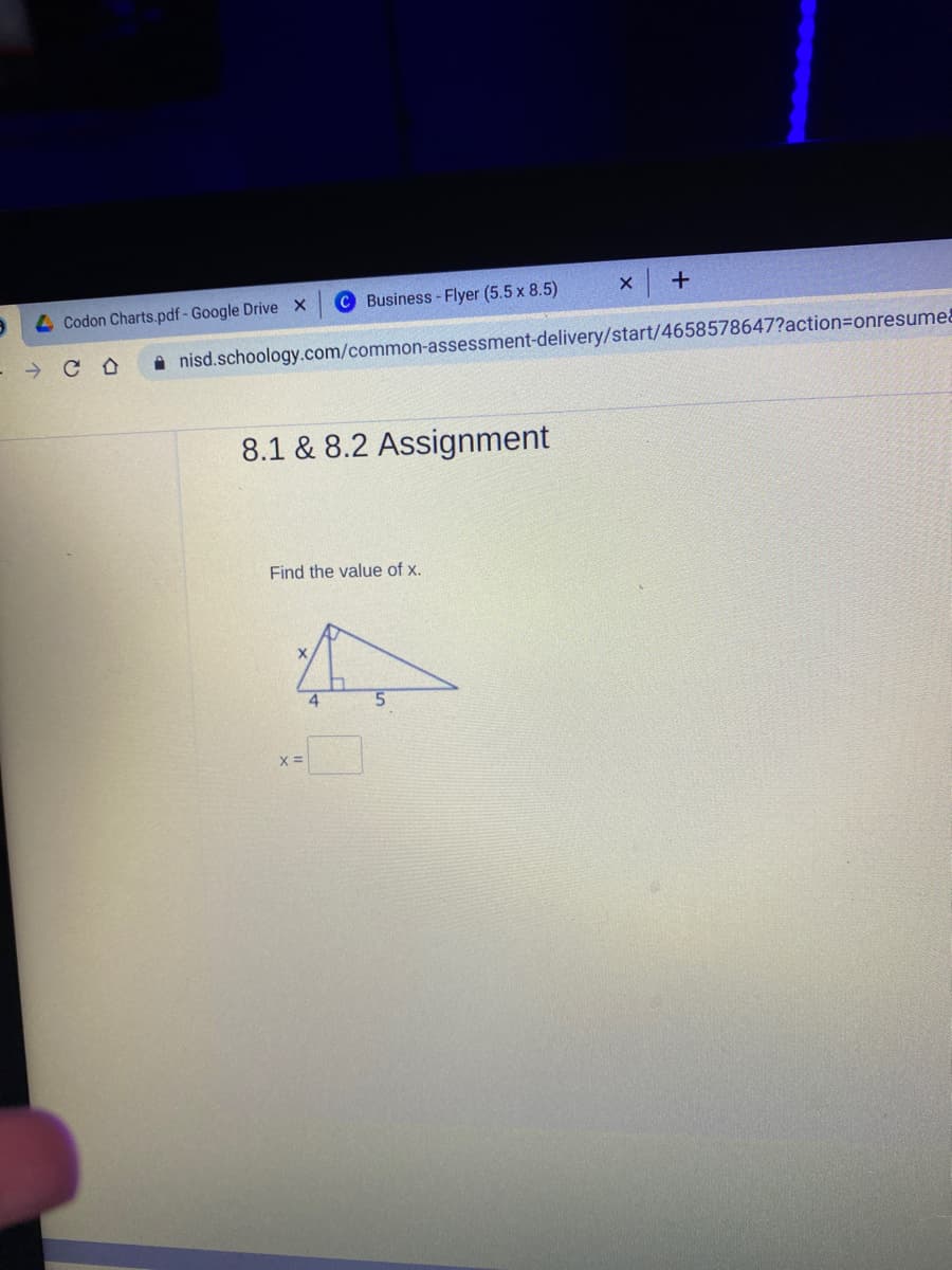 4 Codon Charts.pdf- Google Drive X
C Business - Flyer (5.5 x 8.5)
- → C O
A nisd.schoology.com/common-assessment-delivery/start/4658578647?action3Donresume&
8.1 & 8.2 Assignment
Find the value of x.
4
