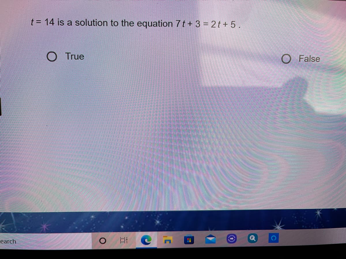 t = 14 is a solution to the equation 7 t + 3 = 2t+5.
O True
O False
earch
