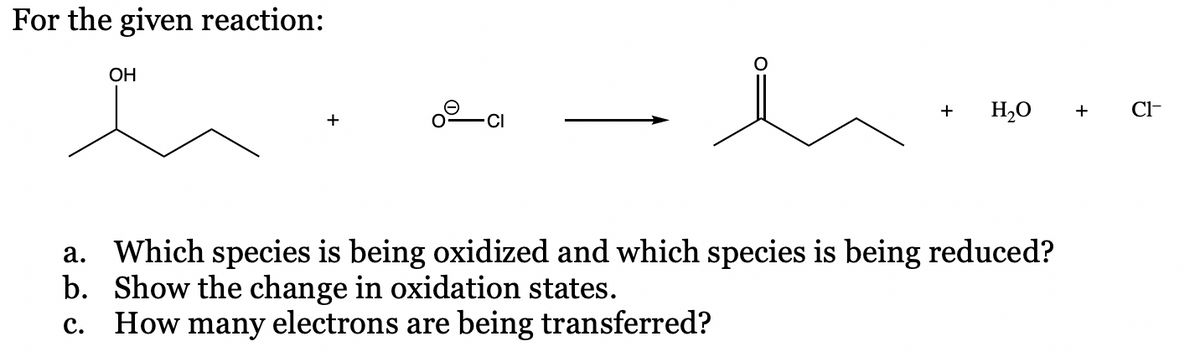 For the given reaction:
OH
+
H,0
+
Cl-
+
CI
a. Which species is being oxidized and which species is being reduced?
b. Show the change in oxidation states.
How many electrons are being transferred?
с.

