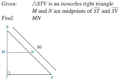 ASTV is an isosceles right triangle
M and N are midpoints of ST and SV
Given:
Find:
MN
S
20
M
T
