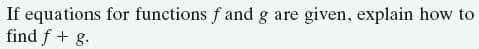 If equations for functions f and g are
find f + g.
given, explain how to
