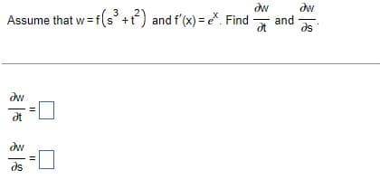 dw
aw
Assume that w=f(s³ ++²) and f'(x) = ex. Find and
at
əs
Əw
at
?w
ds
||
||