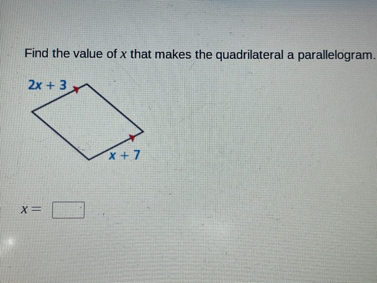 Find the value of x that makes the quadrilateral a parallelogram.
2x + 3 ,
X+7
