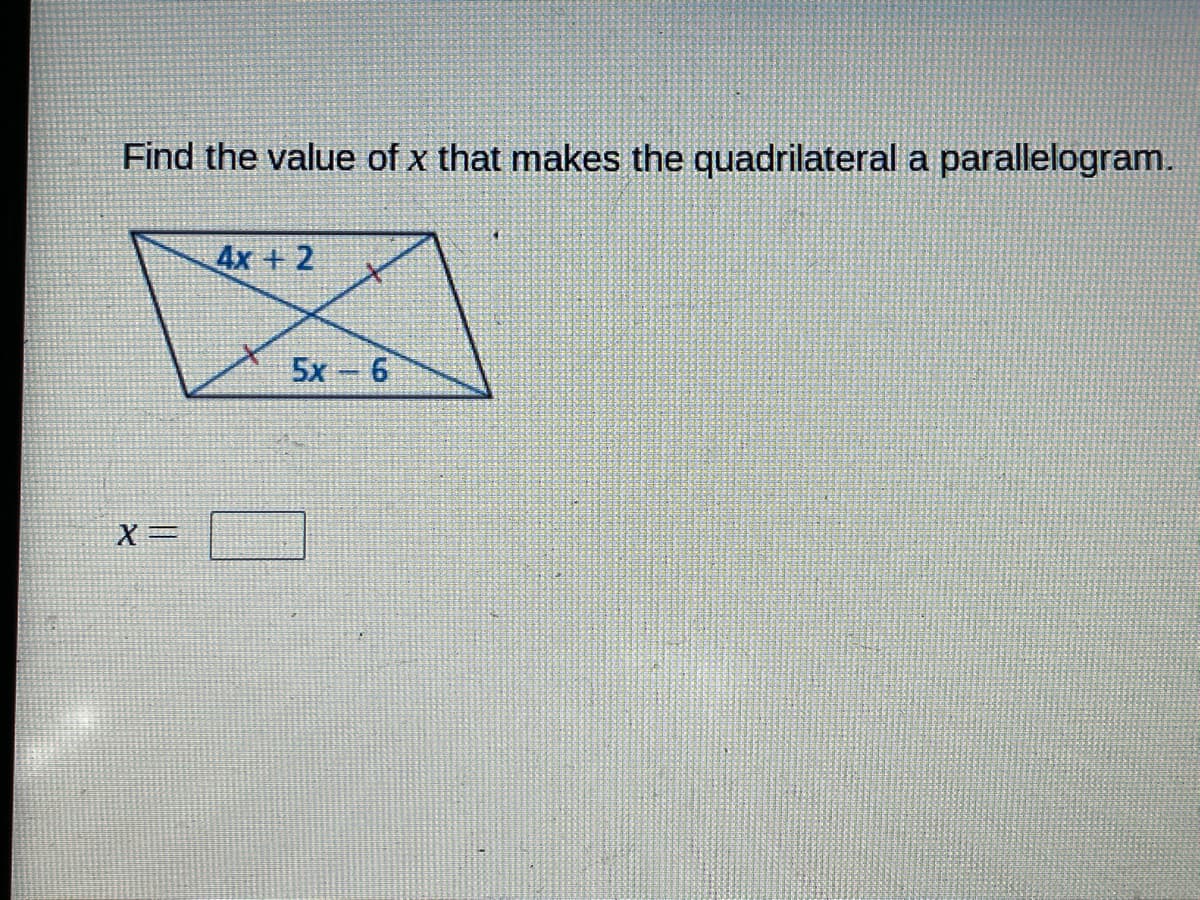 Find the value of x that makes the quadrilateral a parallelogram.
4x + 2
5x 6
X=
