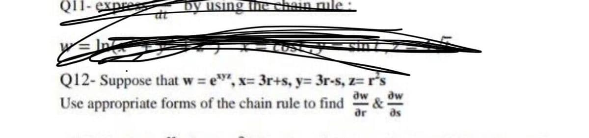 by using
rule
Q12-Suppose that w = e, x= 3r+s, y= 3r-s, z=r's
dw dw
Use appropriate forms of the chain rule to find
är as