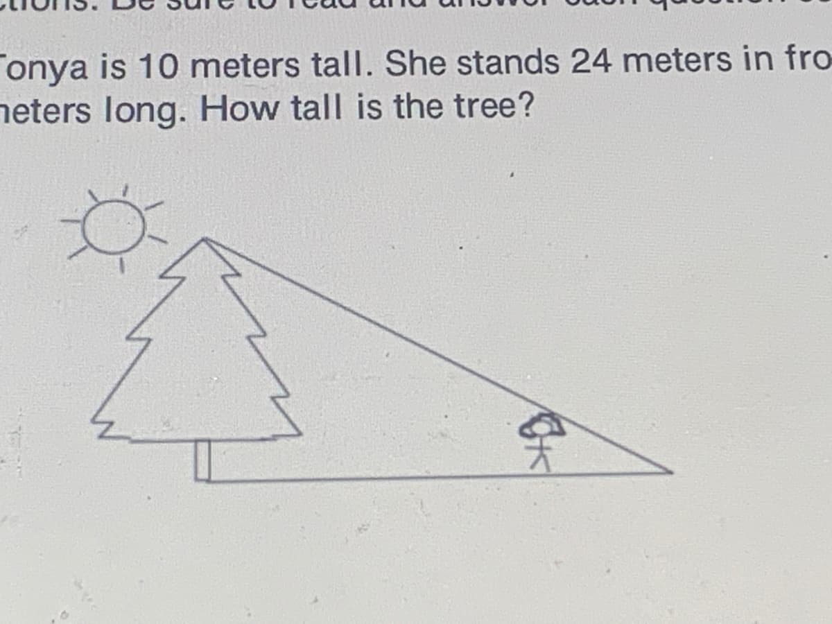 Tonya is 10 meters tall. She stands 24 meters in fro
neters long. How tall is the tree?
