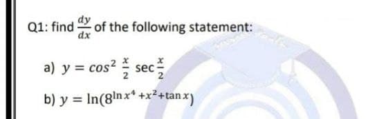 Q1: find
of the following statement:
a) y = cos? sec
2
b) y = In(8lnx* +x²+tan x)
