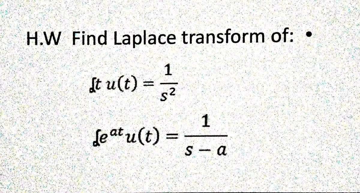 H.W Find Laplace transform of: •
1
St u(t) =
%3D
1
Le at u(t) =
%3D
S- a
