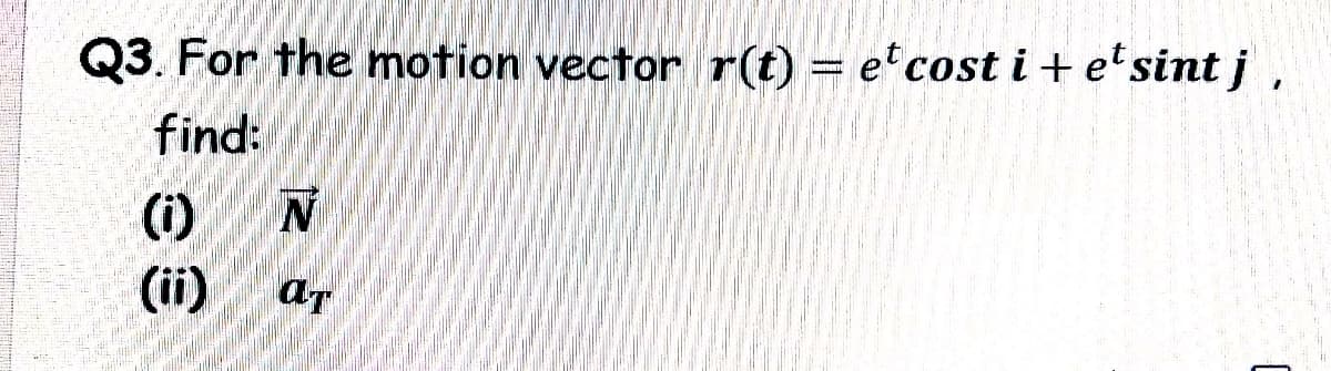 Q3. For the motion vector r(t) = e cost i + e'sint į
find:
(i)
(ii)
ar

