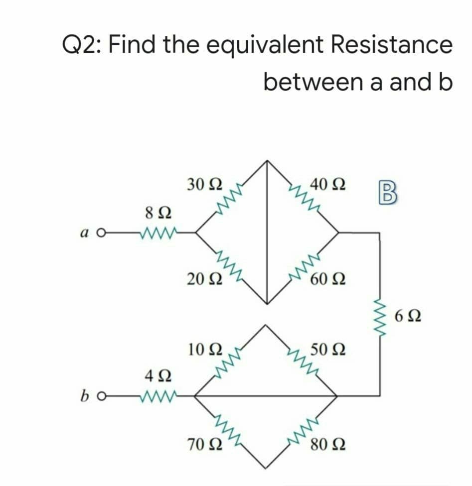 Q2: Find the equivalent Resistance
between a and b
30 Ω
40 Ω
8Ω
ww
60 Ω
20 Ω
6 2
10 Ω
50 Ω
4Ω
bo
ww
ww
80 Ω
70 Ω
