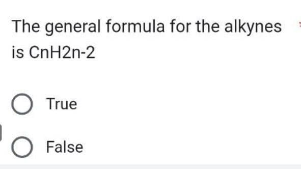 The general formula for the alkynes
is CnH2n-2
O True
O False