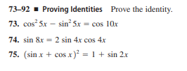 73-92 - Proving Identities Prove the identity.
73. cos 5x – sin 5x = cos 10x
74. sin 8x = 2 sin 4x cos 4x
75. (sin x + cos x) = 1 + sin 2x
