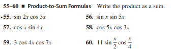 55-60 - Product-to-Sum Formulas Write the product as a sum.
55. sin 2x cos 3x
56. sin x sin 5x
57. cos x sin 4x
58. cos 5x cos 3x
60. 11 sin cos
59. 3 cos 4x cos 7x
