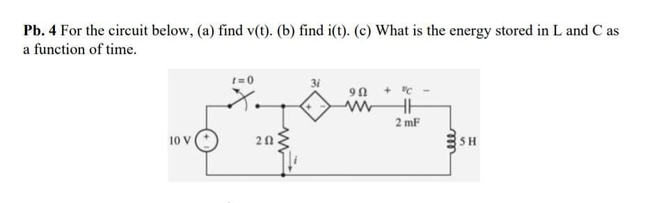 Pb. 4 For the circuit below, (a) find v(t). (b) find i(t). (c) What is the energy stored in L and C as
a function of time.
t=0
3i
9n + "C
X.
2 mF
10 V
SH
