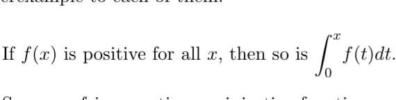 If f(x) is positive for all x, then so is
f(t)dt.
