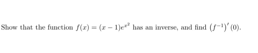 Show that the function f(x) = (x – 1)e"² has an inverse, and find
(f-1)' (0).
