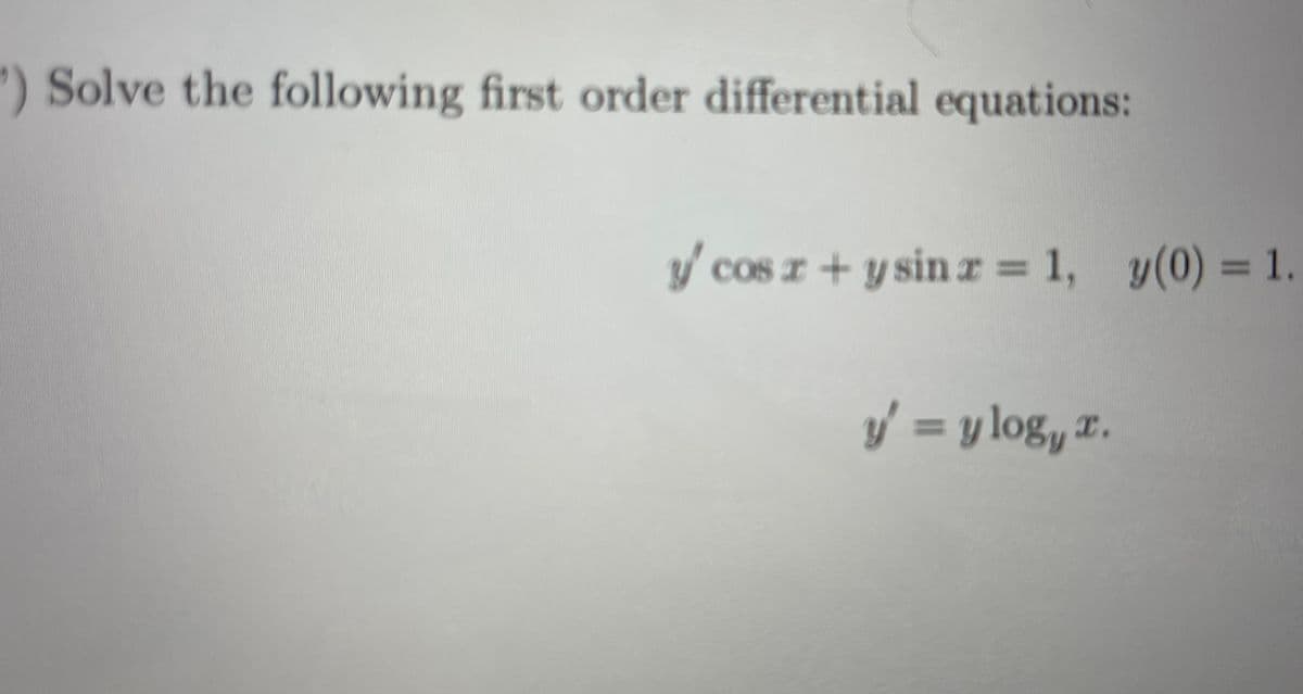 ) Solve the following first order differential equations:
/ cos z + y sinr 1, y(0) = 1.
%3D
y = y log, x.
