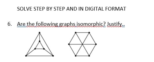 SOLVE STEP BY STEP AND IN DIGITAL FORMAT
6. Are the following graphs isomorphic? Justify..