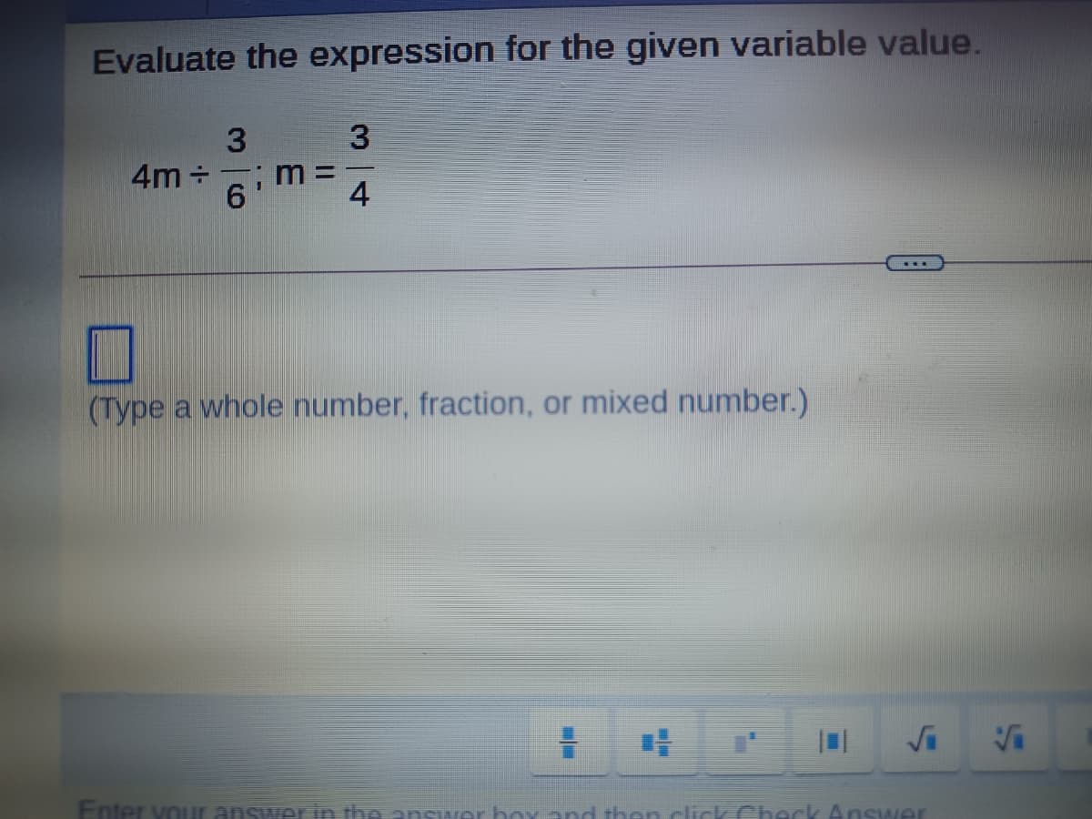 Evaluate the expression for the given variable value.
3
4m +
6.
%3D
4
(Type a whole number, fraction, or mixed number.)
Enter vour ansuer in theanswer hoy and hen clikCheckAnswer
