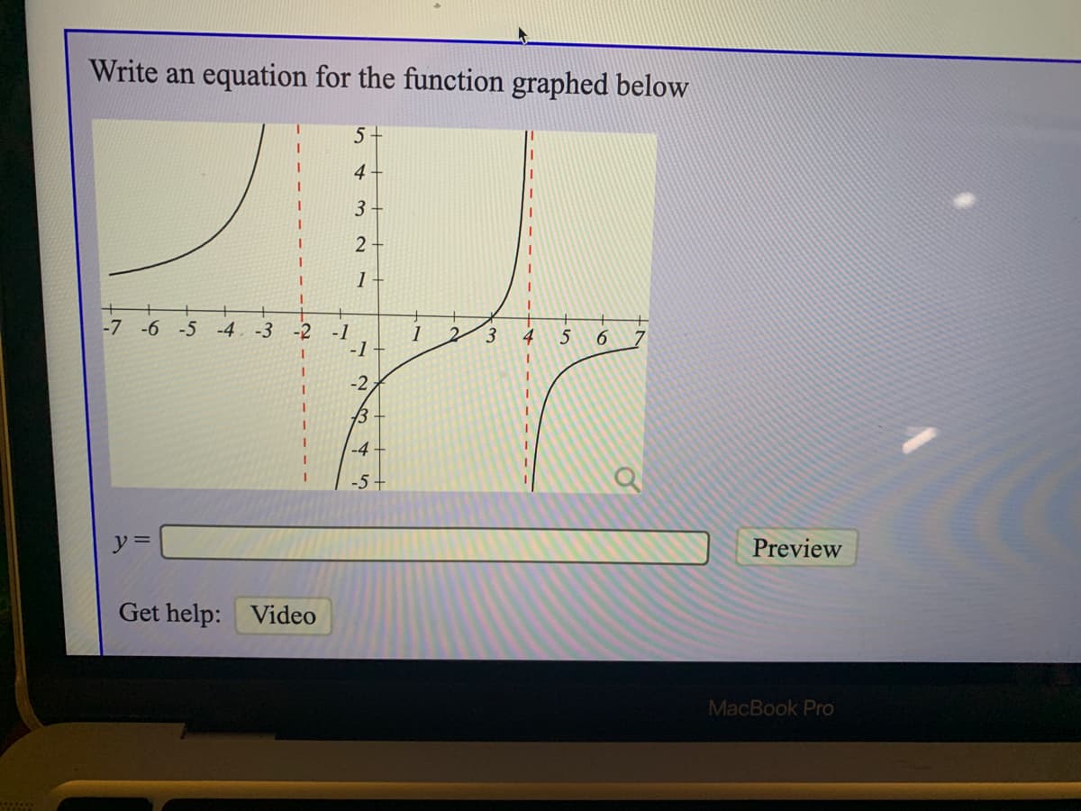 Write an equation for the function graphed below
5+
4-
3
2
1
-7 -6 -5 -4
-3 -2
-1
-1
1
3
4
5
6.
-2
13
-4
-5+
y =
Preview
Get help: Video
MacBook Pro
