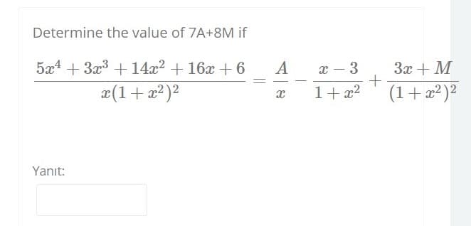 Determine the value of 7A+8M if
5x4 + 3x3 + 14x2 + 16x + 6
A
x – 3
3x + M
x(1+ 2?)2
1+ x2
(1+x²)2
Yanıt:
