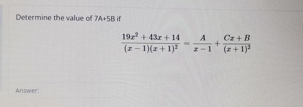 Determine the value of 7A+5B if
19x? + 43x + 14
A
Cx + B
(x - 1)(x +1)2
(x + 1)?
1
Answer:
