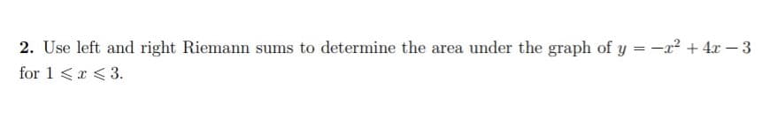 2. Use left and right Riemann sums to determine the area under the graph of y = -x² + 4x – 3
for 1 <r <3.
