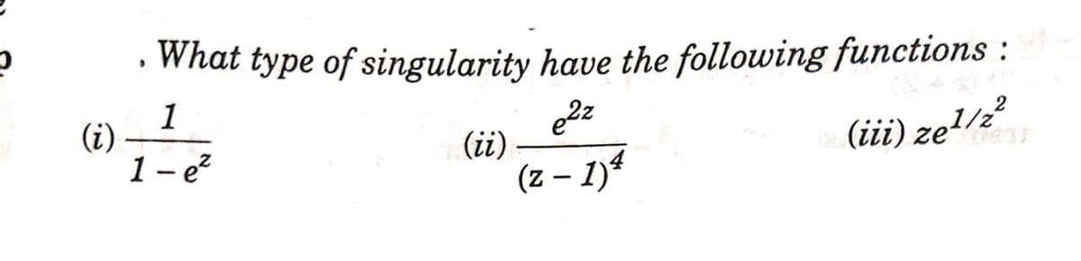 What type of singularity have the following functions :
1
(i)
1- e?
edz
(ii)
(iii) ze!/2?
(z - 1)*
