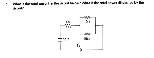 1. What is the total current in the circuit below? What is the total power dissipated by the
circuit?
1512
30V
1012
IT
